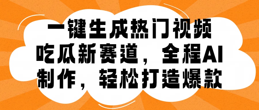 一键生成热门视频，新出的吃瓜赛道，小白上手无压力，AI制作很省心，轻轻松松打造爆款-伊恩资源网