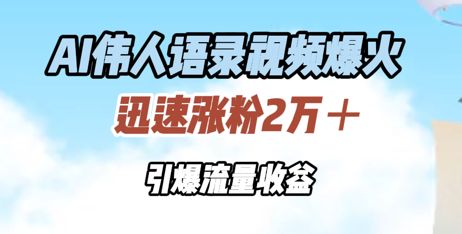 AI伟人语录视频爆火，迅速涨粉2万＋，引爆流量收益-伊恩资源网