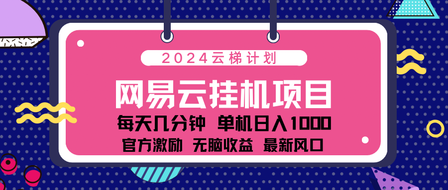 2024网易云云梯计划项目，每天只需操作几分钟！纯躺赚玩法，一个账号一个月一万到三万收益！可批量，可矩阵，收益翻倍！-伊恩资源网