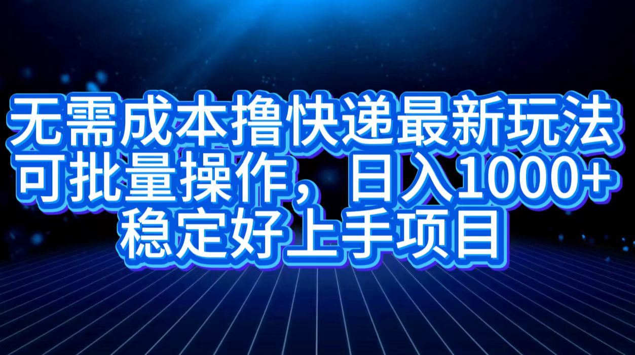 无需成本撸快递最新玩法,可批量操作，日入1000+，稳定好上手项目-伊恩资源网