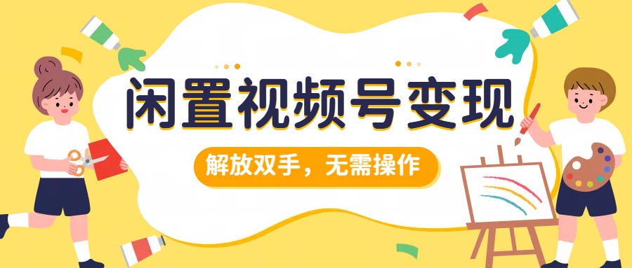 闲置视频号变现，搞钱项目再升级，解放双手，无需操作，最高单日500+-伊恩资源网