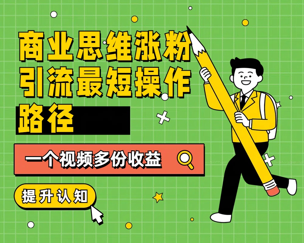 商业思维涨粉+引流最短操作路径，一个视频多份收益-伊恩资源网