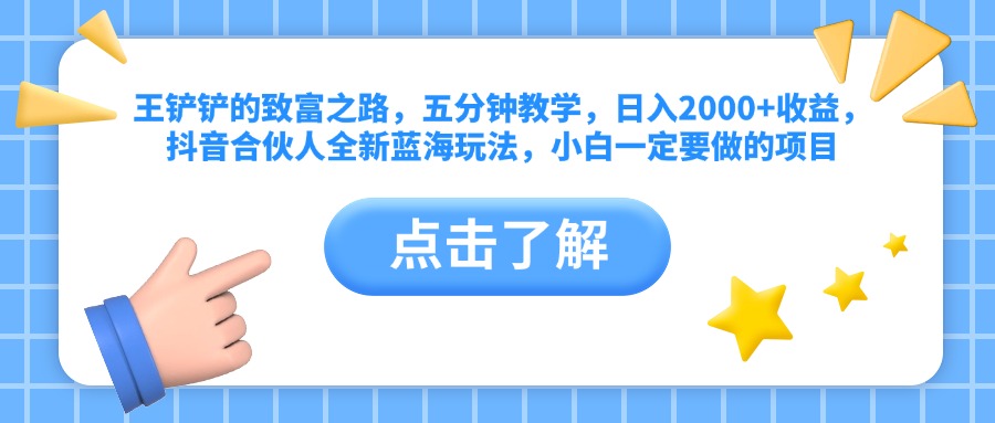 王铲铲的致富之路，五分钟教学，日入2000+收益，抖音合伙人全新蓝海玩法，小白一定要做的项目-伊恩资源网