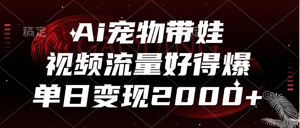 Ai宠物带娃，视频流量好得爆，单日变现2000+-伊恩资源网