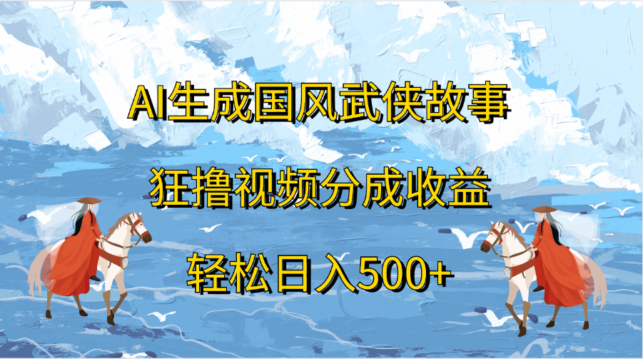 AI生成国风武侠故事，狂撸视频分成收益，轻松日入500+-伊恩资源网