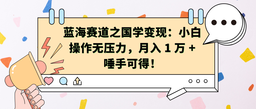 蓝海赛道之国学变现：小白操作无压力，月入 1 万 + 唾手可得！-伊恩资源网