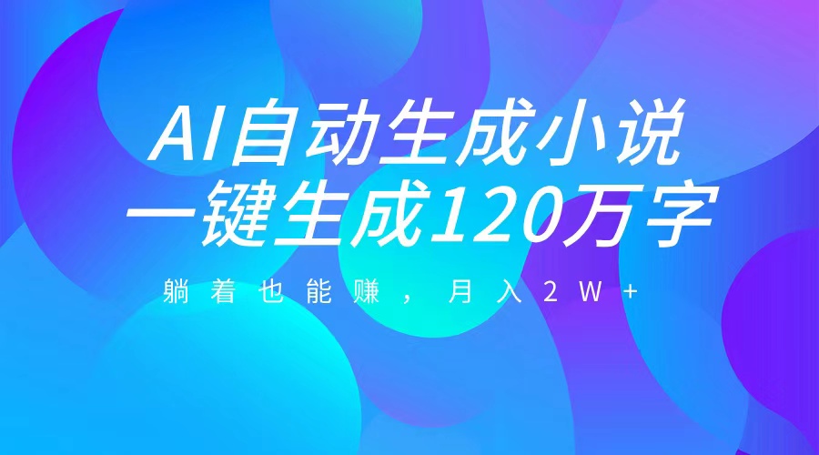 AI自动写小说，一键生成120万字，躺着也能赚，月入2W+-伊恩资源网