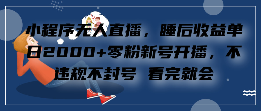 小程序无人直播，零粉新号开播，不违规不封号 看完就会+睡后收益单日2000-伊恩资源网