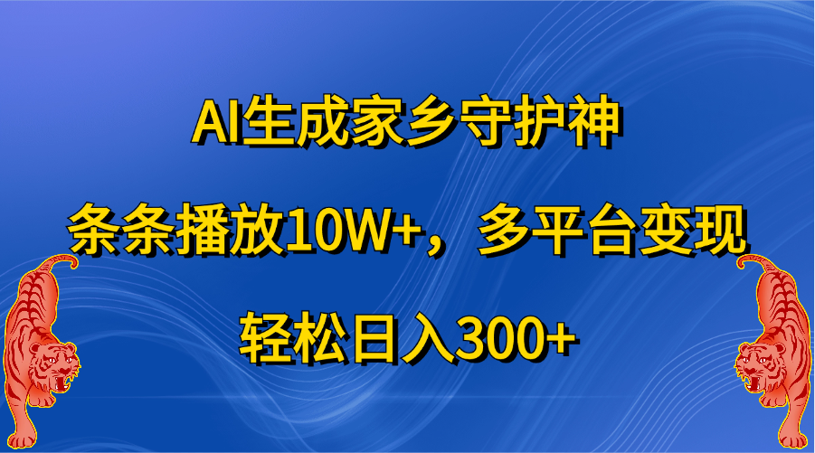 AI生成家乡守护神，条条播放10W+，轻松日入300+，多平台变现-伊恩资源网