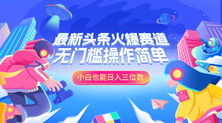 最新头条火爆赛道，小白也能日入三位数，无门槛操作简单-伊恩资源网