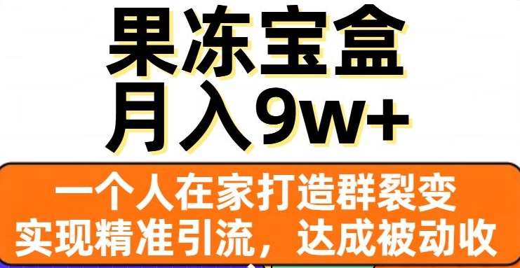 果冻宝盒，通过精准引流和裂变群，实现被动收入，日入3000+-伊恩资源网