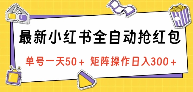 最新小红书全自动抢红包，单号一天50＋ 矩阵操作日入300＋，纯无脑操作-伊恩资源网