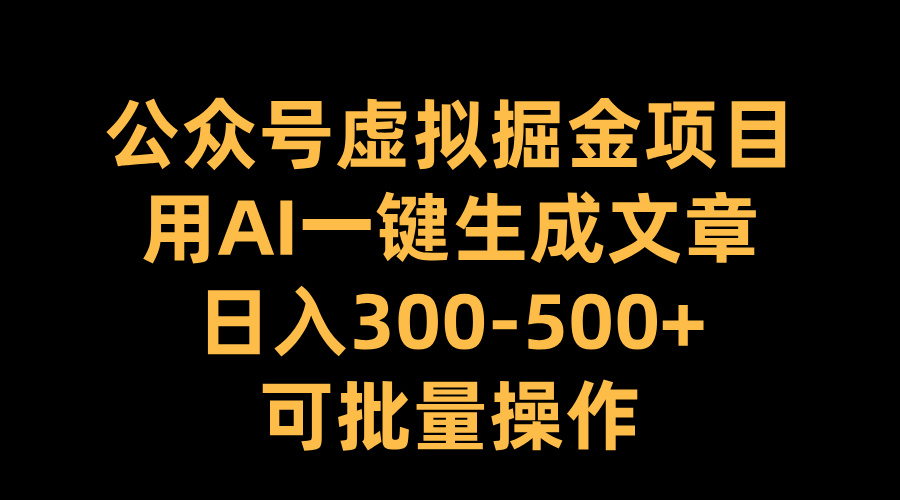 公众号虚拟掘金项目，用AI一键生成文章，日入300-500+可批量操作-伊恩资源网