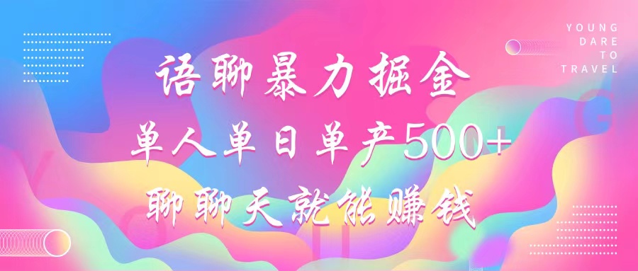 语聊暴力掘金，聊聊天就能赚钱，单人单日单产500+，小白也能无脑做，-伊恩资源网