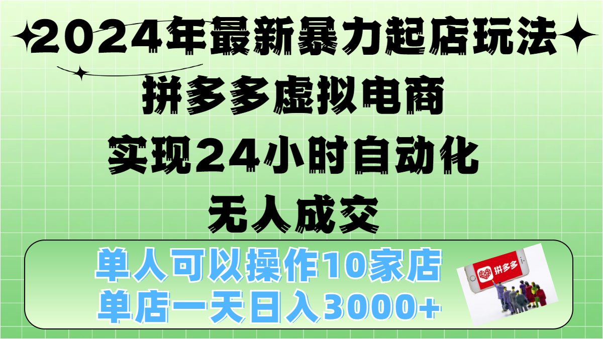 2024年最新暴力起店玩法，拼多多虚拟电商，实现24小时自动化无人成交，单人可以操作10家店，单店日入3000+-伊恩资源网