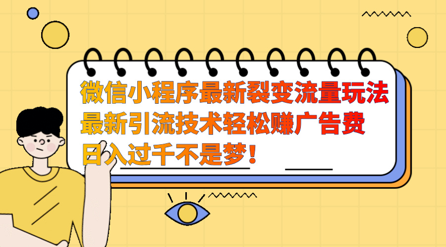 微信小程序最新裂变流量玩法，最新引流技术收益高轻松赚广告费，日入过千-伊恩资源网