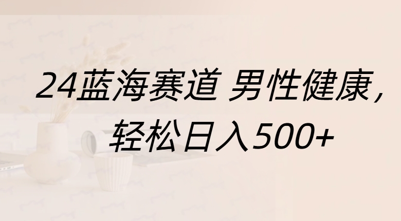 蓝海赛道 男性健康，轻松日入500+-伊恩资源网