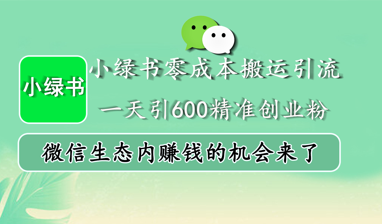 小绿书零成本搬运引流，一天引600精准创业粉，微信生态内赚钱的机会来了-伊恩资源网