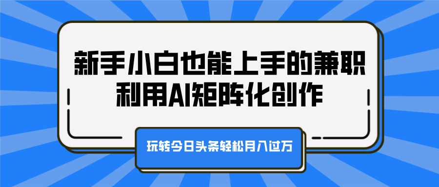 新手小白也能上手的兼职，利用AI矩阵化创作，玩转今日头条轻松月入过万-伊恩资源网