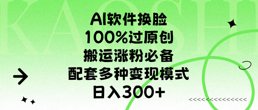 AI软件换脸，100%过原创，搬运涨粉必备，配套多种变现模式，日入300+-伊恩资源网