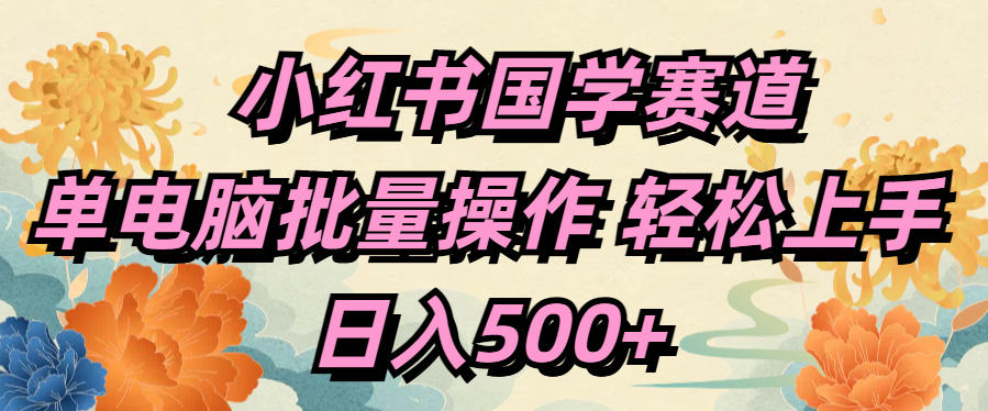 小红书国学赛道 单电脑批量操作 轻松上手 日入500+-伊恩资源网