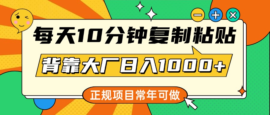 每天10分钟，复制粘贴，背靠大厂日入1000+，正规项目，常年可做-伊恩资源网