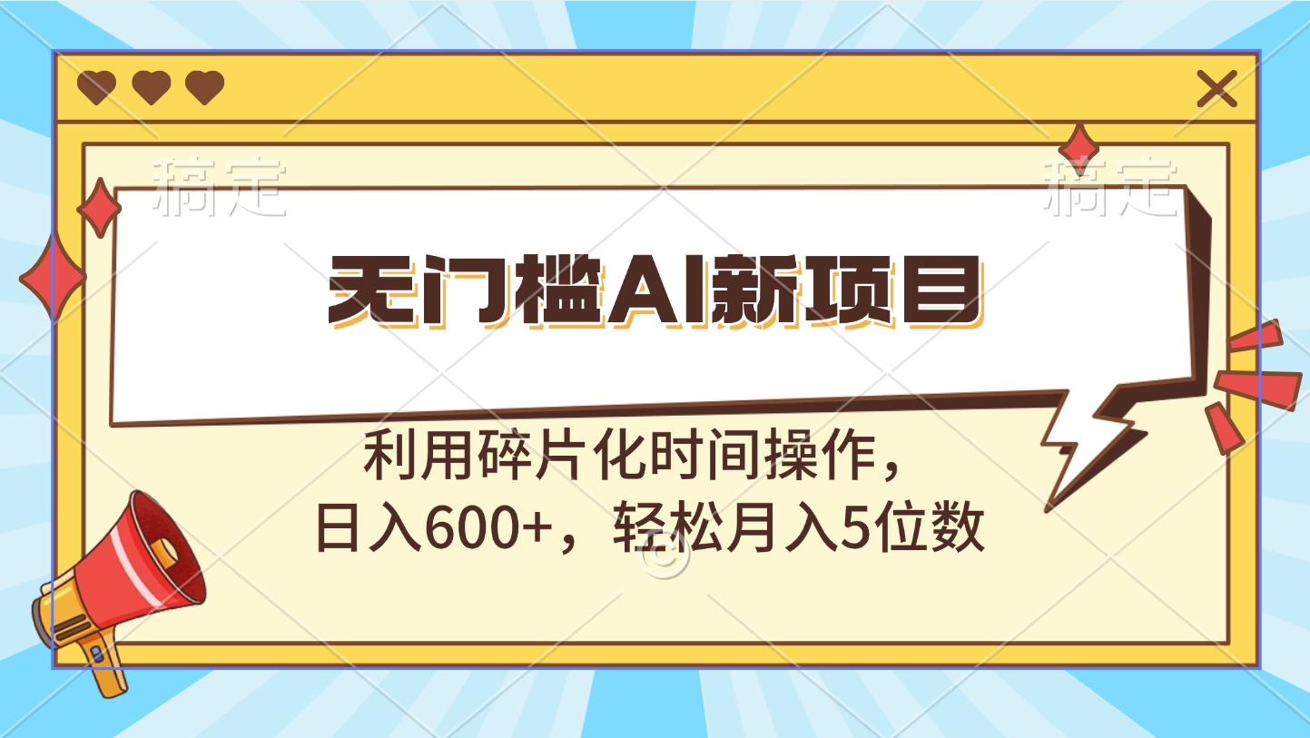 无门槛AI新项目，利用碎片化时间操作，日入600+，轻松月入5位数-伊恩资源网