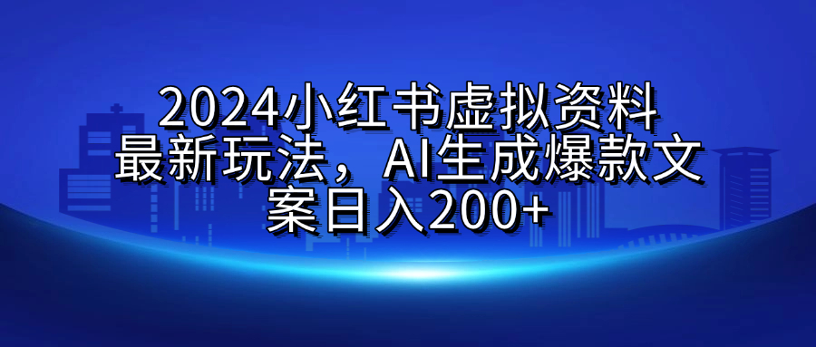 2024小红书虚拟资料最新玩法，AI生成爆款文案日入200+-伊恩资源网