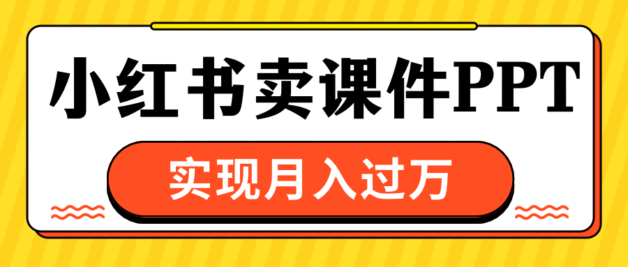 小红书卖课件ppt，实现月入过万-伊恩资源网