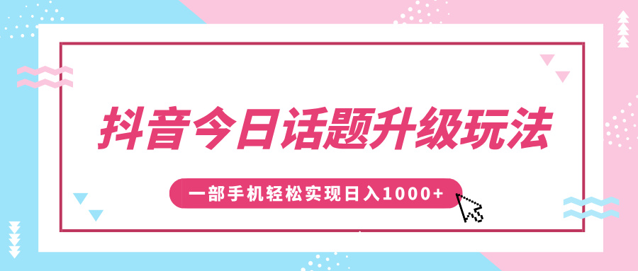 抖音今日话题升级玩法，1条作品涨粉5000，一部手机轻松实现日入1000+-伊恩资源网