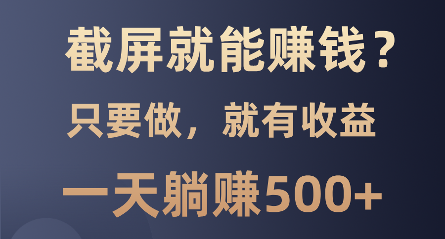 截屏就能赚钱？0门槛，只要做，100%有收益的一个项目，一天躺赚500+-伊恩资源网