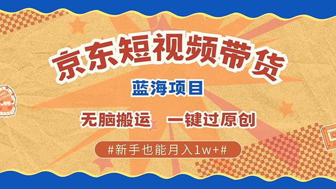 京东短视频带货 2025新风口 批量搬运 单号月入过万 上不封顶-伊恩资源网