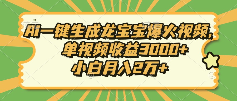 Ai一键生成龙宝宝爆火视频，小白月入2万+，单视频收益3000+-伊恩资源网