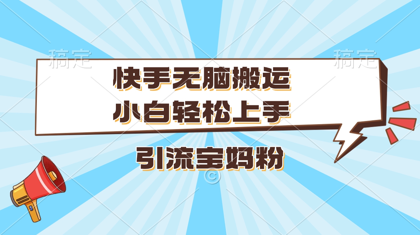 快手无脑搬运，小白轻松上手，引流宝妈粉-伊恩资源网