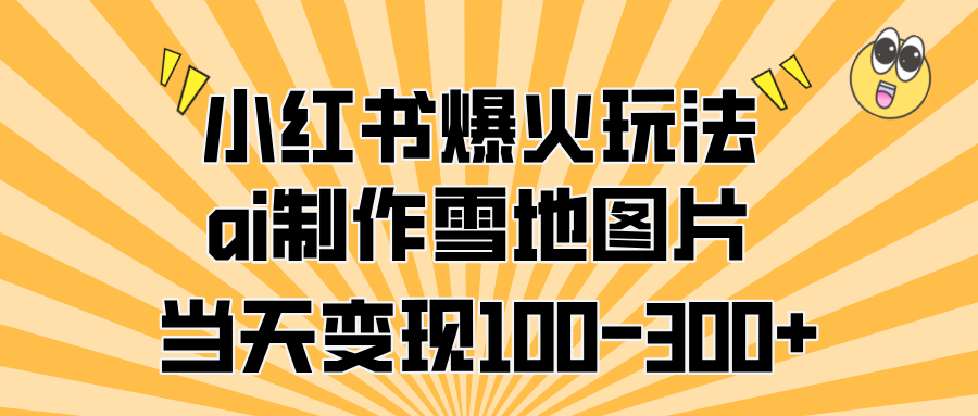 小红书爆火玩法，ai制作雪地图片，当天变现100-300+-伊恩资源网