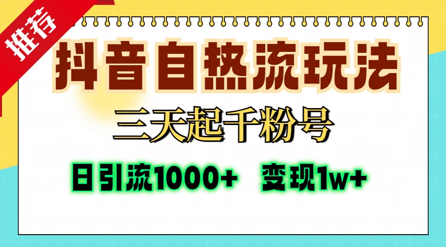 抖音自热流打法，三天起千粉号，单视频十万播放量，日引精准粉1000+，变现1w+-伊恩资源网