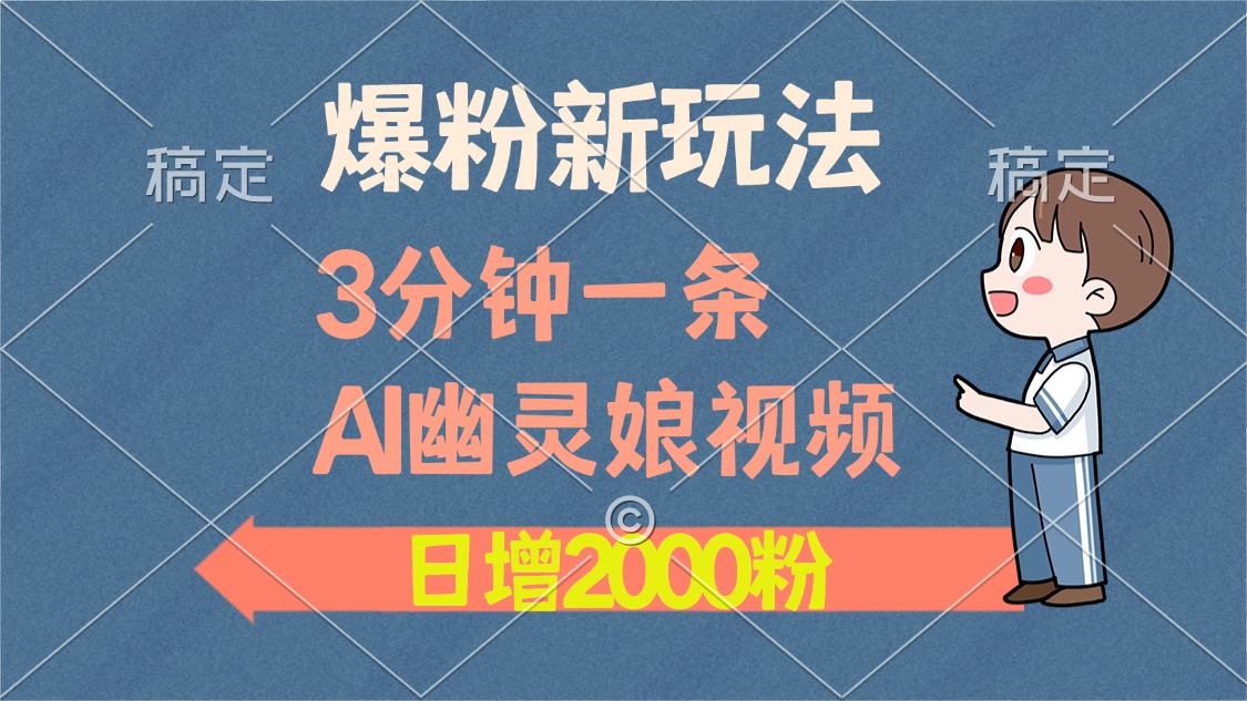 爆粉新玩法，3分钟一条AI幽灵娘视频，日涨2000粉丝，多种变现方式-伊恩资源网