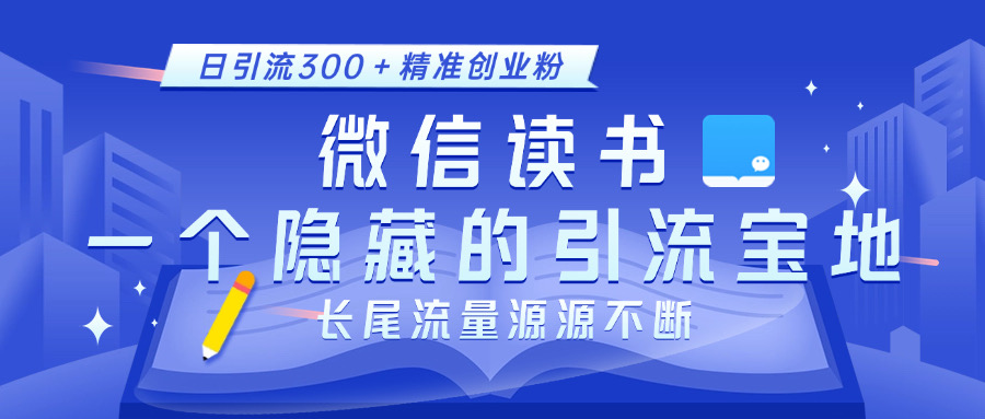 微信读书，一个隐藏的引流宝地。不为人知的小众打法，日引流300＋精准创业粉，长尾流量源源不断-伊恩资源网