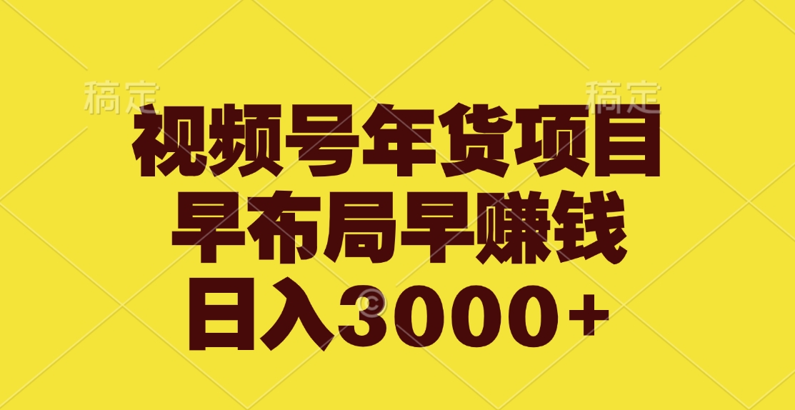 视频号年货项目，早布局早赚钱，日入3000+-伊恩资源网