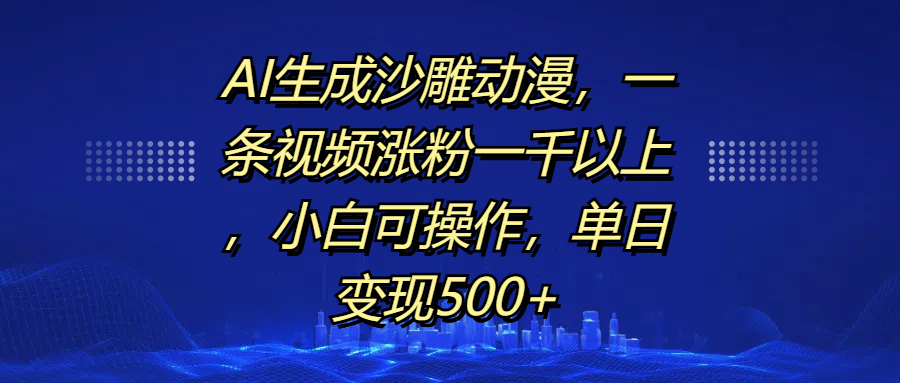 AI生成沙雕动漫，一条视频涨粉一千以上，单日变现500+，小白可操作-伊恩资源网