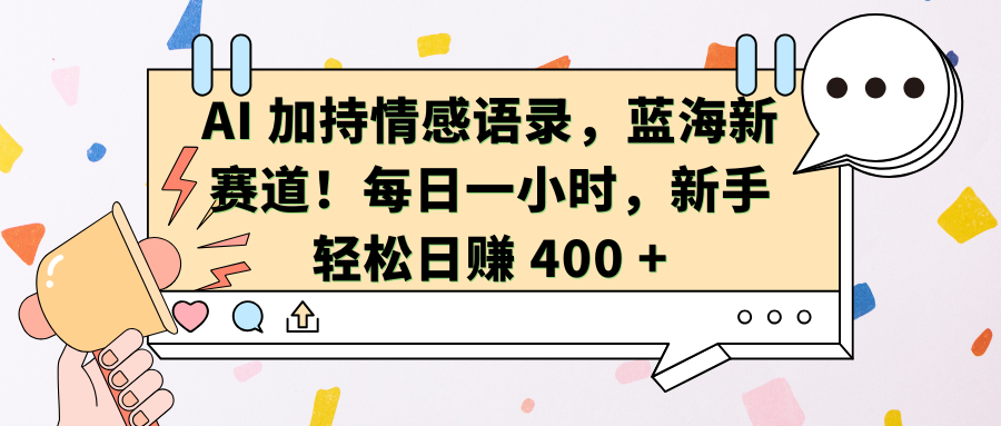 AI加持情感语录，蓝海新赛道！每日一小时，新手轻松日赚 400 +-伊恩资源网